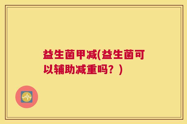 益生菌甲减(益生菌可以辅助减重吗？)