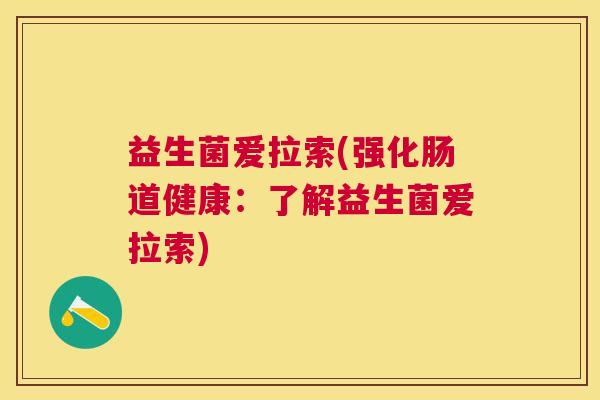 益生菌爱拉索(强化肠道健康：了解益生菌爱拉索)