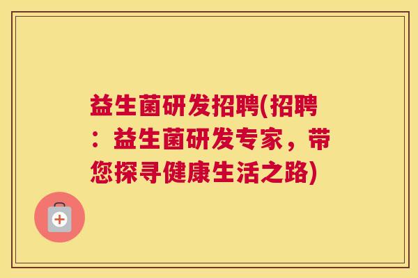 益生菌研发招聘(招聘：益生菌研发专家，带您探寻健康生活之路)