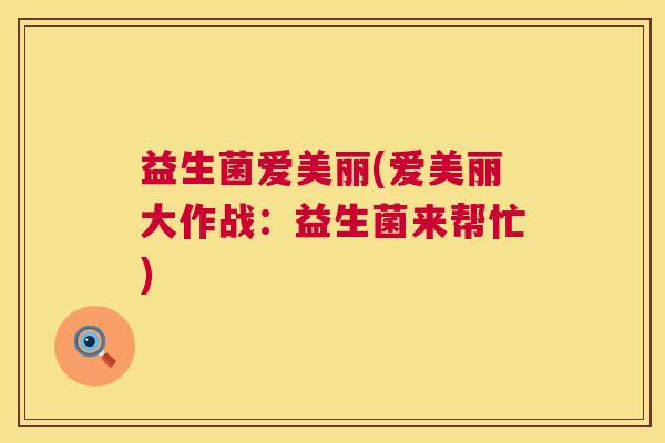 益生菌爱美丽(爱美丽大作战：益生菌来帮忙)
