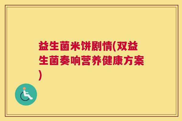 益生菌米饼剧情(双益生菌奏响营养健康方案)