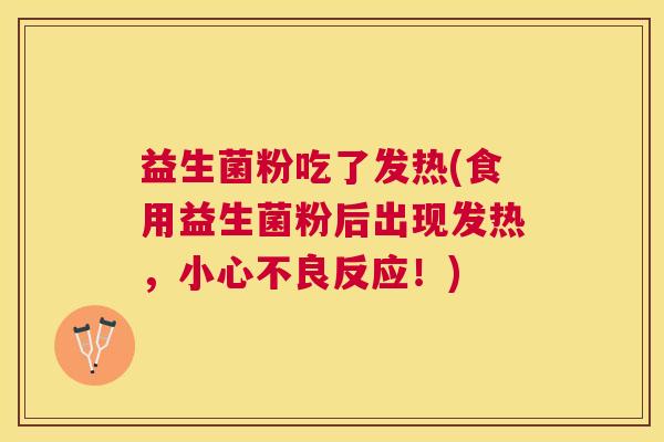 益生菌粉吃了发热(食用益生菌粉后出现发热，小心不良反应！)