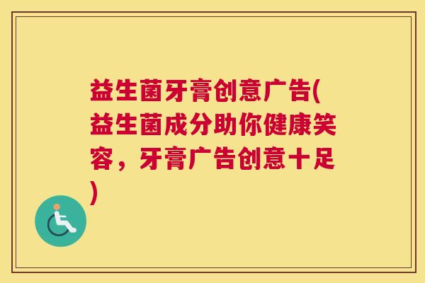益生菌牙膏创意广告(益生菌成分助你健康笑容，牙膏广告创意十足)