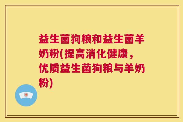 益生菌狗粮和益生菌羊奶粉(提高消化健康，优质益生菌狗粮与羊奶粉)