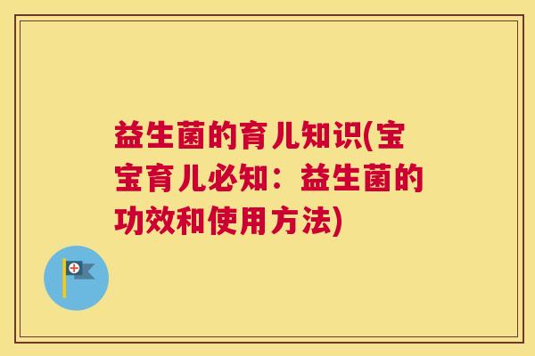 益生菌的育儿知识(宝宝育儿必知：益生菌的功效和使用方法)