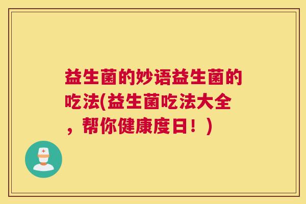 益生菌的妙语益生菌的吃法(益生菌吃法大全，帮你健康度日！)