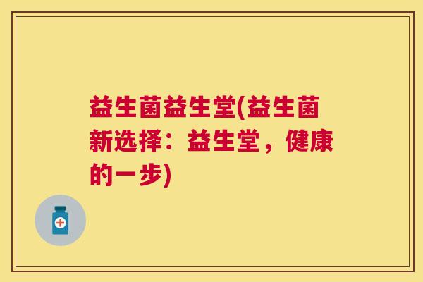 益生菌益生堂(益生菌新选择：益生堂，健康的一步)