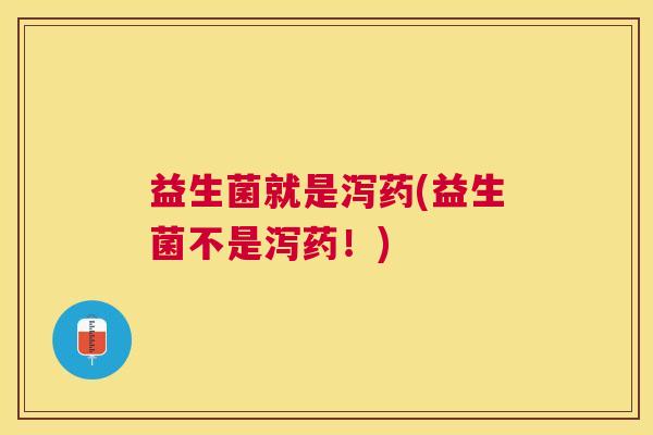 益生菌就是泻药(益生菌不是泻药！)