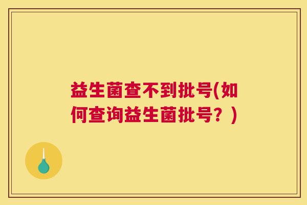 益生菌查不到批号(如何查询益生菌批号？)