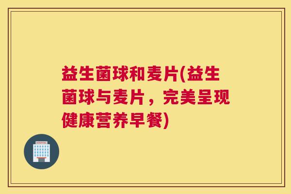 益生菌球和麦片(益生菌球与麦片，完美呈现健康营养早餐)