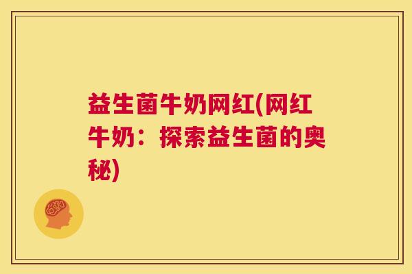 益生菌牛奶网红(网红牛奶：探索益生菌的奥秘)