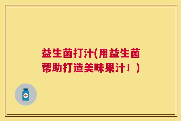 益生菌打汁(用益生菌帮助打造美味果汁！)