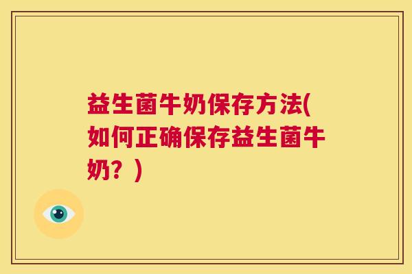 益生菌牛奶保存方法(如何正确保存益生菌牛奶？)