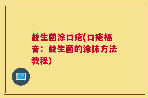 益生菌涂口疮(口疮福音：益生菌的涂抹方法教程)