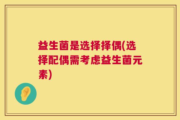 益生菌是选择择偶(选择配偶需考虑益生菌元素)