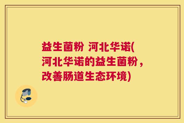 益生菌粉 河北华诺(河北华诺的益生菌粉，改善肠道生态环境)