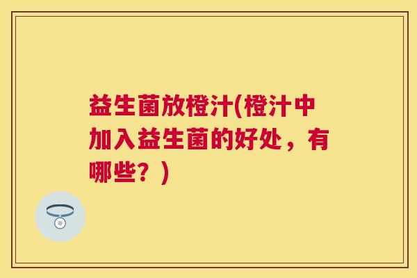 益生菌放橙汁(橙汁中加入益生菌的好处，有哪些？)