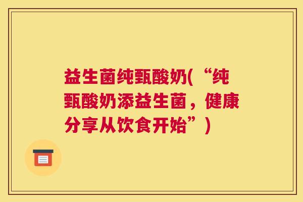益生菌纯甄酸奶(“纯甄酸奶添益生菌，健康分享从饮食开始”)