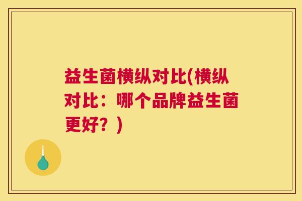 益生菌横纵对比(横纵对比：哪个品牌益生菌更好？)