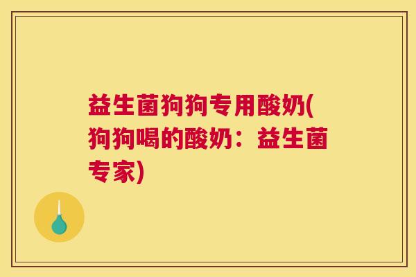 益生菌狗狗专用酸奶(狗狗喝的酸奶：益生菌专家)