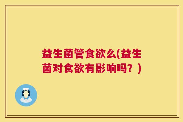 益生菌管食欲么(益生菌对食欲有影响吗？)
