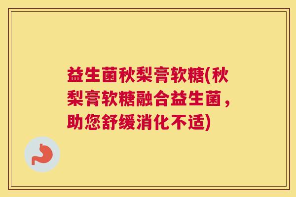 益生菌秋梨膏软糖(秋梨膏软糖融合益生菌，助您舒缓消化不适)