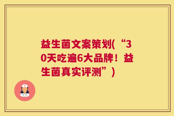 益生菌文案策划(“30天吃遍6大品牌！益生菌真实评测”)