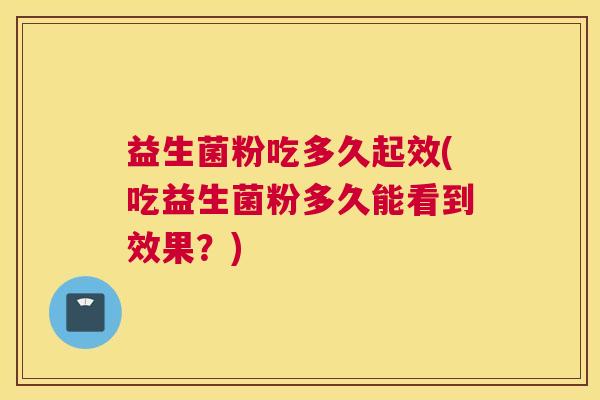 益生菌粉吃多久起效(吃益生菌粉多久能看到效果？)