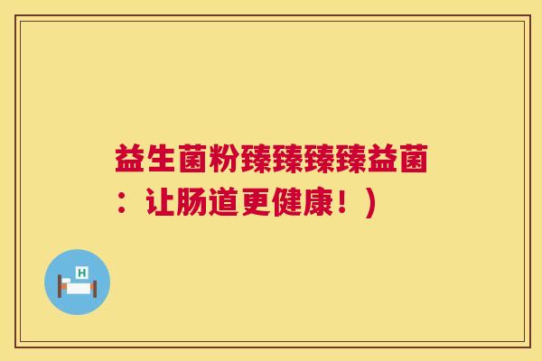 益生菌粉臻臻臻臻益菌：让肠道更健康！)