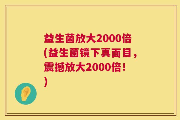 益生菌放大2000倍(益生菌镜下真面目，震撼放大2000倍！)