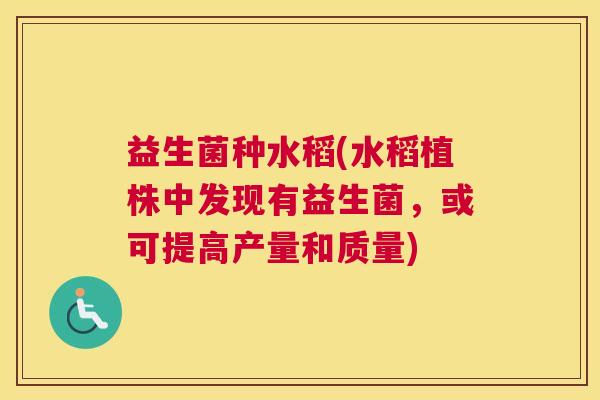 益生菌种水稻(水稻植株中发现有益生菌，或可提高产量和质量)