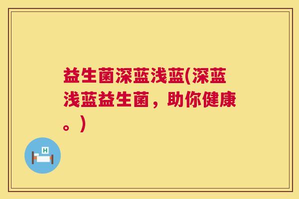益生菌深蓝浅蓝(深蓝浅蓝益生菌，助你健康。)