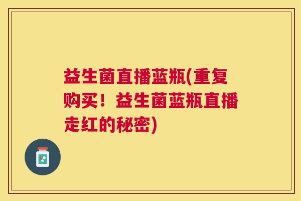 益生菌直播蓝瓶(重复购买！益生菌蓝瓶直播走红的秘密)