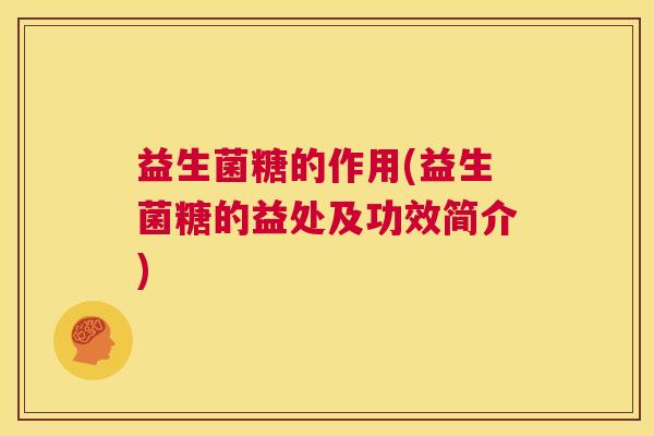 益生菌糖的作用(益生菌糖的益处及功效简介)