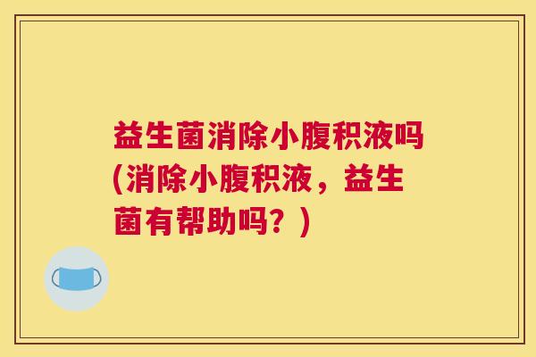 益生菌消除小腹积液吗(消除小腹积液，益生菌有帮助吗？)
