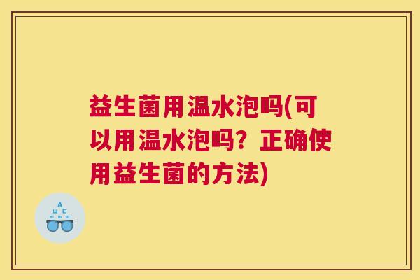 益生菌用温水泡吗(可以用温水泡吗？正确使用益生菌的方法)