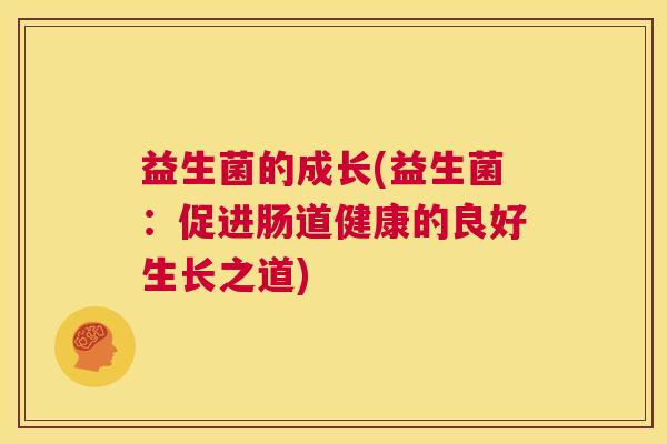 益生菌的成长(益生菌：促进肠道健康的良好生长之道)