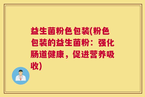 益生菌粉色包装(粉色包装的益生菌粉：强化肠道健康，促进营养吸收)