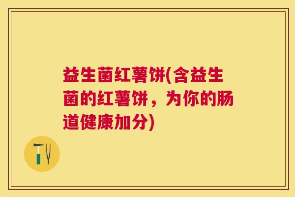 益生菌红薯饼(含益生菌的红薯饼，为你的肠道健康加分)