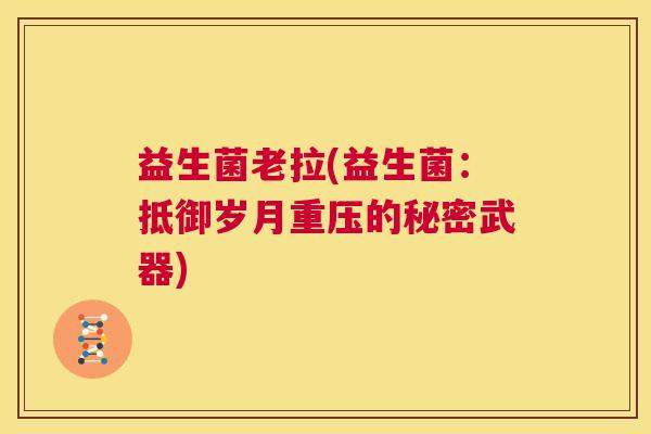 益生菌老拉(益生菌：抵御岁月重压的秘密武器)