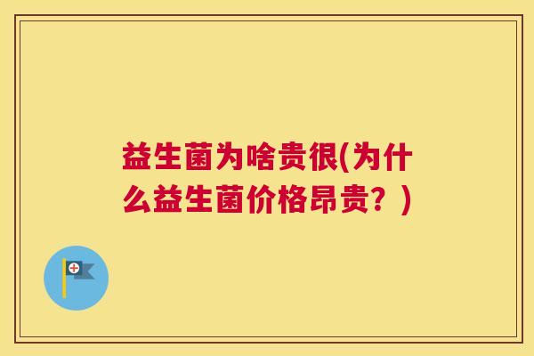 益生菌为啥贵很(为什么益生菌价格昂贵？)