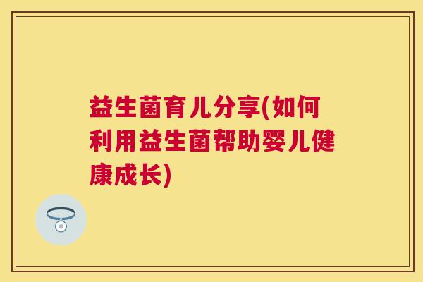 益生菌育儿分享(如何利用益生菌帮助婴儿健康成长)