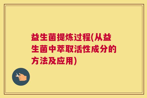 益生菌提炼过程(从益生菌中萃取活性成分的方法及应用)