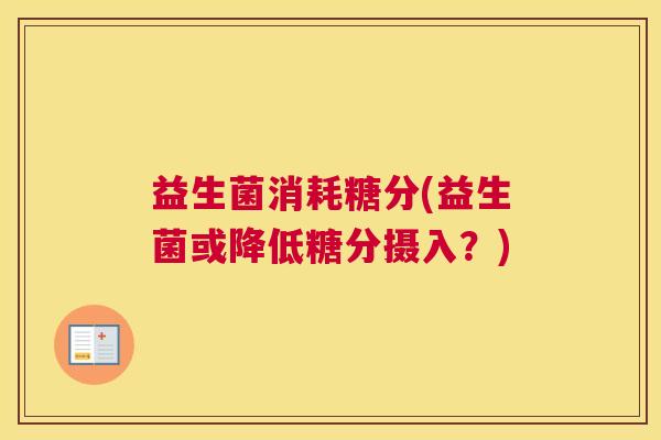 益生菌消耗糖分(益生菌或降低糖分摄入？)