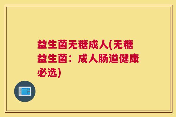 益生菌无糖成人(无糖益生菌：成人肠道健康必选)