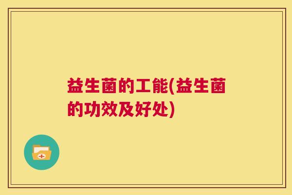 益生菌的工能(益生菌的功效及好处)