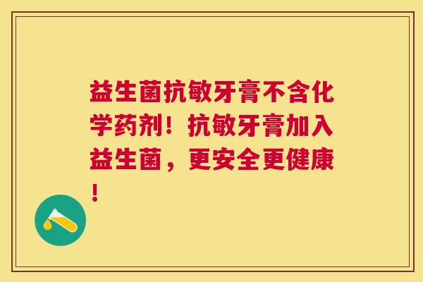 益生菌抗敏牙膏不含化学药剂！抗敏牙膏加入益生菌，更安全更健康！