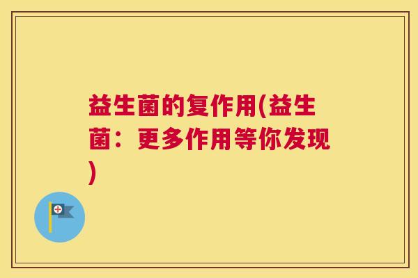 益生菌的复作用(益生菌：更多作用等你发现)