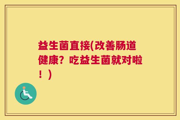 益生菌直接(改善肠道健康？吃益生菌就对啦！)