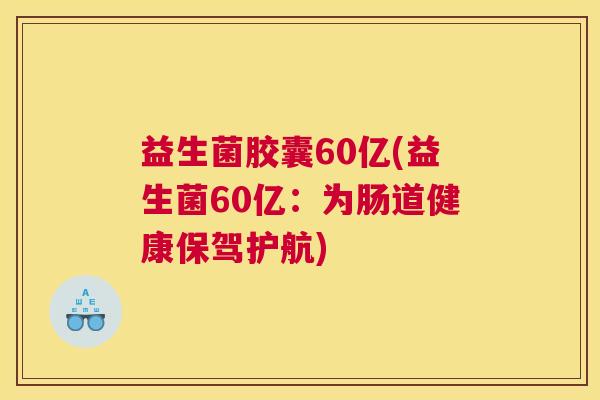 益生菌胶囊60亿(益生菌60亿：为肠道健康保驾护航)